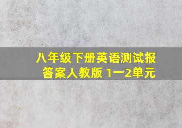 八年级下册英语测试报答案人教版 1一2单元